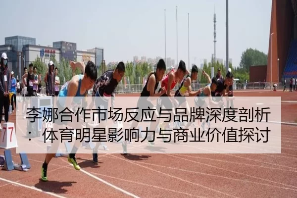 李娜合作市场反应与品牌深度剖析：体育明星影响力与商业价值探讨