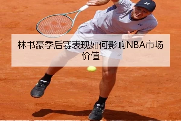 林书豪季后赛表现如何影响NBA市场价值